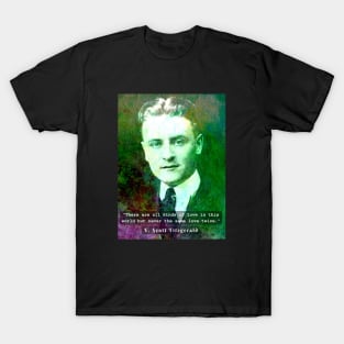 F. Scott Fitzgerald quote: There are all kinds of love in this world but never the same love twice. T-Shirt